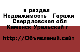  в раздел : Недвижимость » Гаражи . Свердловская обл.,Каменск-Уральский г.